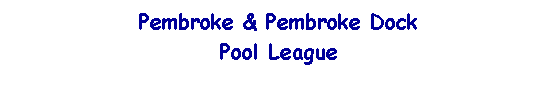 Text Box: Pembroke & Pembroke Dock
Pool League
