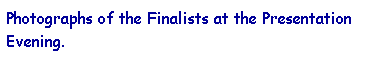 Text Box: Photographs of the Finalists at the Presentation Evening.
